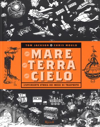 Per mare, per terra, per cielo. L'avvincente storia dei mezzi di trasporto - Tom Jackson, Chris Mould - Libro Rizzoli 2019 | Libraccio.it