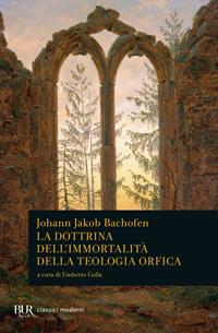 La dottrina dell'immortalità della teologia orfica - Johann Jakob Bachofen - Libro Rizzoli 2003, BUR Classici | Libraccio.it