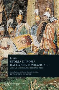 Storia di Roma dalla sua fondazione. Testo latino a fronte. Vol. 12: Libri 41-43 - Tito Livio - Libro Rizzoli 2003, BUR Classici greci e latini | Libraccio.it