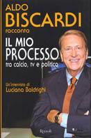Il mio processo tra calcio, tv e politica - Aldo Biscardi, Luciana Baldrighi - Libro Rizzoli 2003 | Libraccio.it