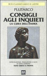 Consigli agli inquieti. La cura dell'anima. Testo greco a fronte - Plutarco - Libro Rizzoli 2003, BUR Classici greci e latini | Libraccio.it