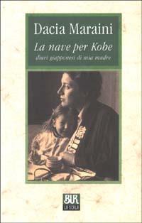 La nave per Kobe. Diari giapponesi di mia madre - Dacia Maraini - Libro Rizzoli 2003, BUR La Scala | Libraccio.it