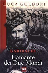 Garibaldi. L'amante dei Due Mondi - Luca Goldoni - Libro Rizzoli 2003, BUR Supersaggi | Libraccio.it