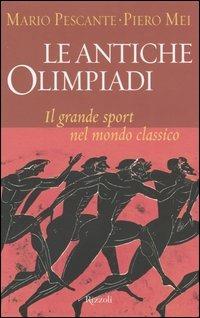 Le antiche Olimpiadi. Il grande sport nel mondo classico - Piero Mei, Mario Pescante - Libro Rizzoli 2003 | Libraccio.it