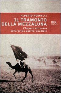 Il tramonto della mezzaluna. L'impero ottomano nella prima guerra mondiale - Alberto Rosselli - Libro Rizzoli 2003, BUR Storia e biografie | Libraccio.it