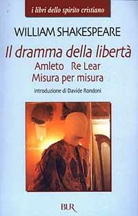 Il dramma della libertà: Amleto-Re Lear-Misura per misura - William Shakespeare - Libro Rizzoli 2003, I libri dello spirito cristiano | Libraccio.it