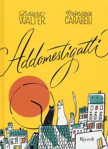 Gli addomestigatti. Ediz. a colori - Laura Walter, Francesca Carabelli - Libro Rizzoli 2019 | Libraccio.it