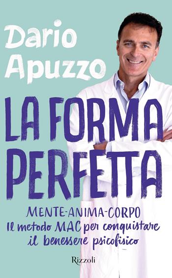 La forma perfetta. Mente-Anima-Corpo. Il metodo MAC per conquistare il benessere psicofisico - Dario Apuzzo - Libro Rizzoli 2019, Varia | Libraccio.it