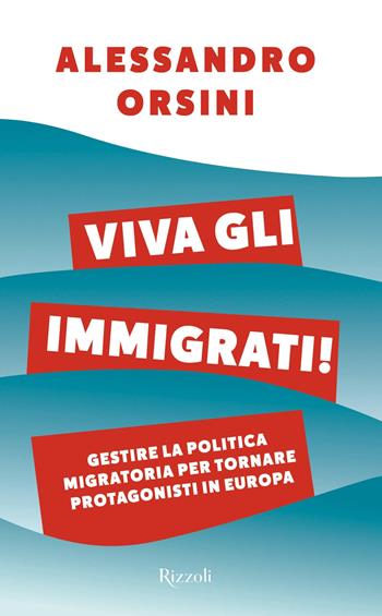 Viva gli immigrati! Gestire la politica migratoria per tornare protagonisti in Europa - Alessandro Orsini - Libro Rizzoli 2019, Varia | Libraccio.it