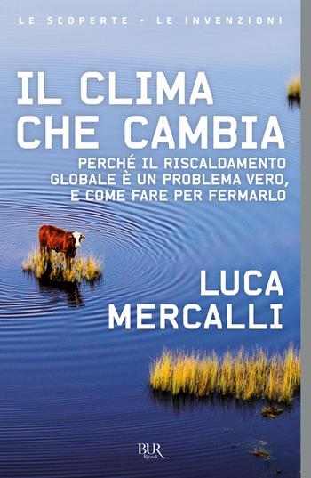 Il clima che cambia. Perché il riscaldamento globale è un problema vero, e come fare per fermarlo - Luca Mercalli - Libro Rizzoli 2019, BUR Le scoperte, le invenzioni | Libraccio.it