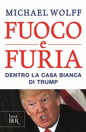 Fuoco e furia. Dentro la Casa Bianca di Trump - Michael Wolff - Libro Rizzoli 2019, BUR Best BUR | Libraccio.it