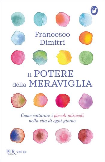 Il potere della meraviglia. Come catturare i piccoli miracoli nella vita di ogni giorno - Francesco Dimitri - Libro Rizzoli 2019, BUR Gatti blu | Libraccio.it