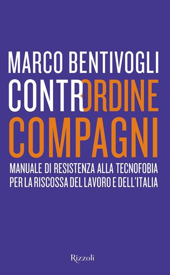 Contrordine compagni. Manuale di resistenza alla tecnofobia per la riscossa del lavoro e dell'Italia - Marco Bentivogli - Libro Rizzoli 2019, Saggi italiani | Libraccio.it