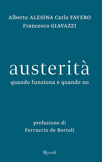Austerità. Quando funziona e quando no - Alberto Alesina, Carlo Favero, Francesco Giavazzi - Libro Rizzoli 2019, Saggi italiani | Libraccio.it