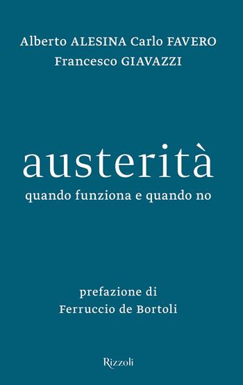 Austerità. Quando funziona e quando no - Alberto Alesina, Carlo Favero, Francesco Giavazzi - Libro Rizzoli 2019, Saggi italiani | Libraccio.it