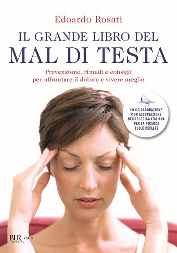 Il grande libro del mal di testa. Prevenzione, rimedi e consigli per affrontare il dolore e vivere meglio - Edoardo Rosati - Libro Rizzoli 2019, BUR Varia | Libraccio.it