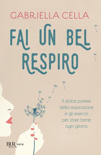 Fai un bel respiro. Il dolce potere della respirazione e gli esercizi per stare bene ogni giorno - Gabriella Cella - Libro Rizzoli 2019, BUR Varia | Libraccio.it