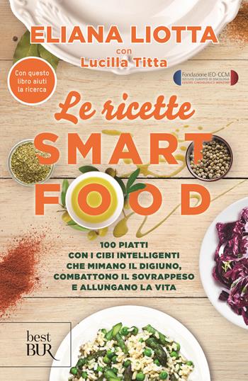 Le ricette Smartfood. 100 piatti con i cibi intelligenti che mimano il digiuno, combattono il sovrappeso e allungano la vita - Eliana Liotta, Lucilla Titta - Libro Rizzoli 2019, BUR Best BUR | Libraccio.it