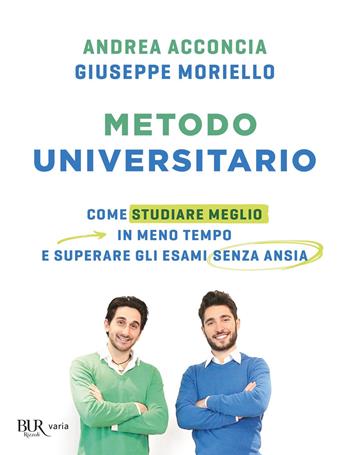 Metodo universitario. Come studiare meglio in meno tempo e superare gli esami senza ansia - Andrea Acconcia, Giuseppe Moriello - Libro Rizzoli 2019, BUR Varia | Libraccio.it