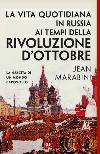 La vita quotidiana in Russia ai tempi della Rivoluzione d'Ottobre. La nascita di un mondo capovolto - Jean Marabini - Libro Rizzoli 2019, BUR Saggi | Libraccio.it