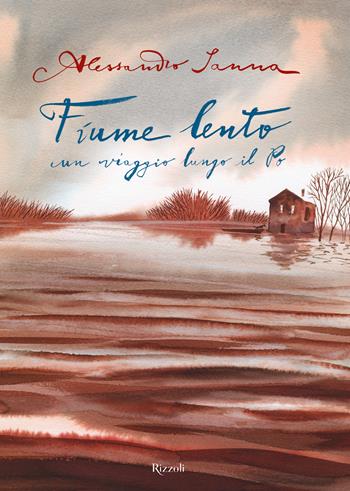 Fiume lento. Un viaggio lungo il Po. Ediz. a colori - Alessandro Sanna - Libro Rizzoli 2019 | Libraccio.it