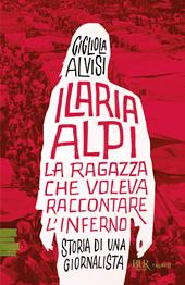 Ilaria Alpi. La ragazza che voleva raccontare l'inferno. Storia di una giornalista