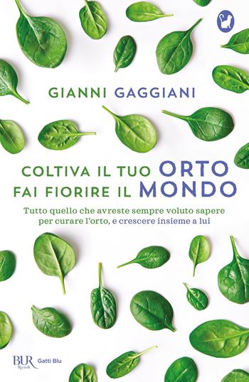 Coltiva il tuo orto, fai fiorire il mondo. Tutto quello che avreste sempre voluto sapere per curare l'orto, e crescere insieme a lui - Gianni Gaggiani - Libro Rizzoli 2019, BUR Gatti blu | Libraccio.it