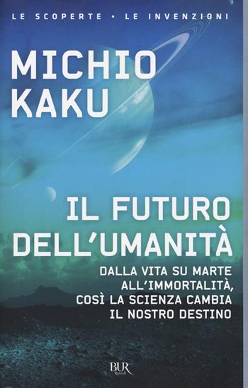 Il futuro dell'umanità. Dalla vita su Marte all'immortalità, così la scienza cambia il nostro destino - Michio Kaku - Libro Rizzoli 2019, BUR Le scoperte, le invenzioni | Libraccio.it