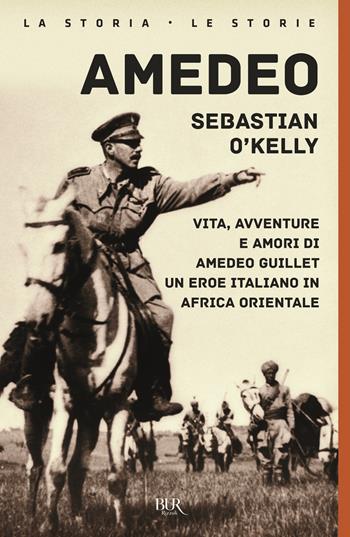Amedeo. Vita, avventure e amori di Amedeo Guillet. Un eroe italiano in Africa orientale - Sebastian O'Kelly - Libro Rizzoli 2019, BUR La storia, le storie | Libraccio.it
