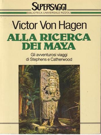 Alla ricerca dei maya - Victor von Hagen - Libro Rizzoli 1990, BUR Supersaggi | Libraccio.it