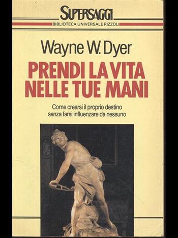 Prendi la vita nelle tue mani - Wayne W. Dyer - Libro Rizzoli 1991, BUR Supersaggi | Libraccio.it