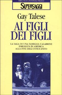 Ai figli dei figli. La saga di una famiglia calabrese emigrata in America alla fine dell'Ottocento - Gay Talese - Libro Rizzoli 1996, BUR Supersaggi | Libraccio.it