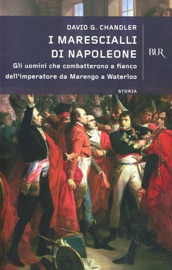 I marescialli di Napoleone. Gli uomini che combatterono da Marengo a Austerlitz a Wagram a Mosca a fianco dell'imperatore - David G. Chandler - Libro Rizzoli 1996, BUR Supersaggi | Libraccio.it