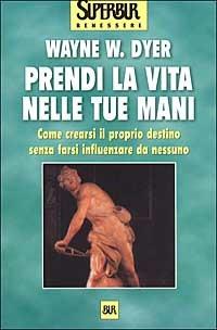 Prendi la vita nelle tue mani - Wayne W. Dyer - Libro Rizzoli 2000, BUR Superbur benessere | Libraccio.it