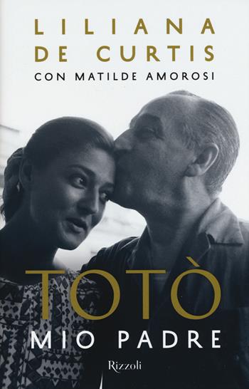 Totò mio padre - Liliana De Curtis, Matilde Amorosi - Libro Rizzoli 2017, Di tutto di più | Libraccio.it