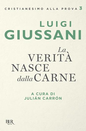 La verità nasce dalla carne - Luigi Giussani - Libro Rizzoli 2019, BUR Cristianesimo alla prova | Libraccio.it