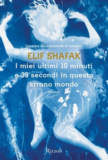 I miei ultimi 10 minuti e 38 secondi in questo strano mondo - Elif Shafak - Libro Rizzoli 2019, Scala stranieri | Libraccio.it