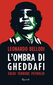 L'ombra di Gheddafi. Soldi, terrore, petrolio