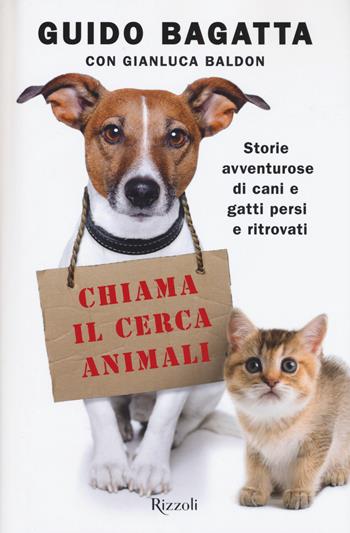 Chiama il cerca animali. Storie avventurose di cani e gatti persi e ritrovati - Guido Bagatta, Gianluca Baldon - Libro Rizzoli 2019, Varia | Libraccio.it