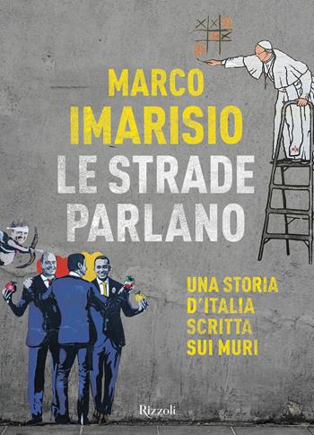 Le strade parlano. Una storia d'Italia scritta sui muri - Marco Imarisio - Libro Rizzoli 2019 | Libraccio.it