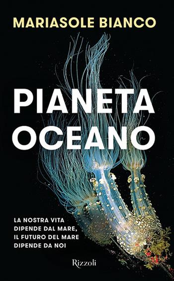 Pianeta oceano. La nostra vita dipende dal mare, il futuro del mare dipende da noi - Mariasole Bianco - Libro Rizzoli 2020, Saggi italiani | Libraccio.it