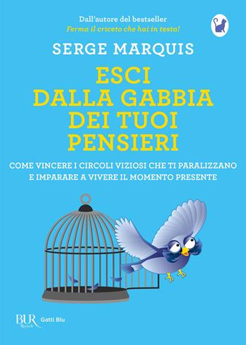 Esci dalla gabbia dei tuoi pensieri. Come vincere i circoli viziosi che ti paralizzano e imparare a vivere il momento presente - Serge Marquis - Libro Rizzoli 2019, BUR Gatti blu | Libraccio.it