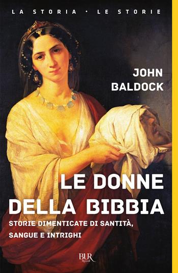 Le donne della Bibbia. Storie dimenticate di santità, sangue e intrighi - John Baldock - Libro Rizzoli 2019, BUR La storia, le storie | Libraccio.it
