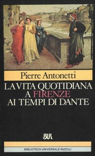 La vita quotidiana a Firenze ai tempi di Dante - Pierre Antonetti - Libro Rizzoli 1983, BUR Storia e biografie | Libraccio.it