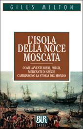 L'isola della noce moscata. Come avventurieri, pirati, mercanti di spezie cambiarono la storia del mondo