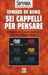 Sei cappelli per pensare. Manuale pratico per ragionare con creatività ed efficacia - Edward De Bono, COLLANA SUPERBUR PSICOLOGIA P - Libro Rizzoli 2001, BUR Superbur psicologia per tutti | Libraccio.it