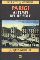 Parigi ai tempi del Re Sole (1660-1715) - Jacques Wilhelm - Libro Rizzoli 2001, BUR Vite quotidiane | Libraccio.it