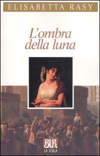 L'ombra della luna - Elisabetta Rasy - Libro Rizzoli 2002, BUR La Scala | Libraccio.it