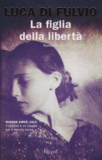 La figlia della libertà - Luca Di Fulvio - Libro Rizzoli 2019, Rizzoli narrativa | Libraccio.it