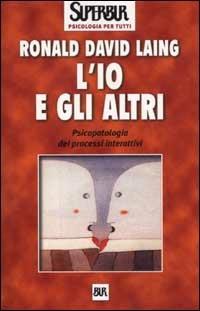 L'io e gli altri. Psicopatologia dei processi interattivi - Ronald D. Laing - Libro Rizzoli 2002, BUR Superbur psicologia per tutti | Libraccio.it